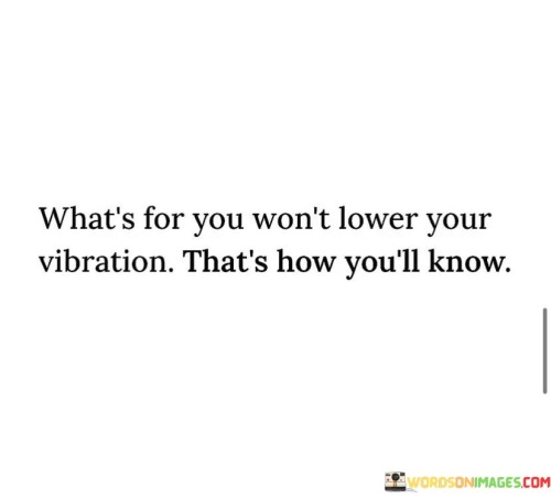 The things meant for you won't bring you down. You can recognize them by how they make you feel. When something is right for you, it won't drain your energy or positivity. Instead, it will resonate with you in a way that keeps your spirit high.

Your inner sense lets you distinguish what aligns with your path. If something lowers your vibration – that is, makes you feel disheartened or negative – it's not in harmony with your journey. When you experience a sense of well-being and connection, you're on the right track.

Trusting your feelings is key. If something feels off, it likely isn't in line with your purpose. The beauty lies in this natural guidance – by paying attention to how things affect you, you can navigate toward opportunities that elevate your life. The shifts in your energy become signposts, guiding you toward what's truly meant for you.