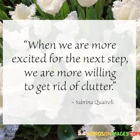 When-We-Are-More-Excited-For-The-Next-Step-We-Are-More-Willing-To-Get-Rid-Of-Clutter-Quotes.jpeg