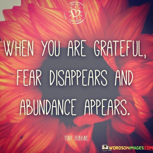 This statement captures the relationship between gratitude, fear, and abundance. "When you are grateful, fear disappears, and abundance appears" suggests that by embracing gratitude, individuals can overcome fear and invite abundance into their lives. It underscores the transformative power of gratitude in reshaping emotions and attracting positivity.

"When You Are Grateful, Fear Disappears, and Abundance Appears" encapsulates the idea that practicing gratitude shifts one's focus away from fear and scarcity, inviting in positive outcomes. It implies that gratitude has the ability to replace negative emotions with a sense of well-being and abundance. The phrase underscores the connection between mindset and the manifestation of positive experiences.

The message promotes the concept of mindset and emotional transformation. By cultivating gratitude, individuals can create a mental shift that dispels fear and invites positive energy. The statement underscores the potential for gratitude to reshape perceptions, enhance emotional well-being, and open the door to a more abundant and fulfilling life.