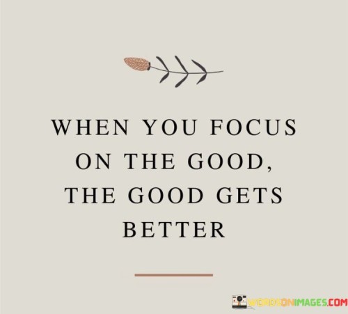 When-You-Focus-On-The-Good-The-Good-Gets-Better-Quotes.jpeg