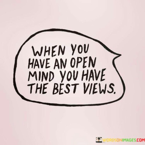 When You Have An Open Mind You Have The Best Views Quotes