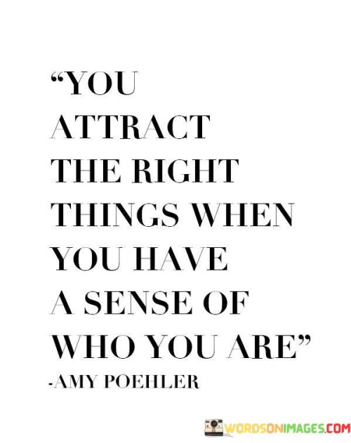You-Attract-The-Right-Things-When-You-Have-A-Sense-Of-Who-You-Are-Quotes