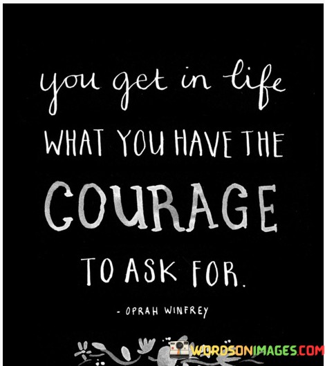 You-Get-In-Life-What-You-Have-The-Courage-To-Ask-For-Quotes.jpeg