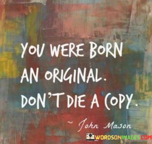 You-Were-Born-An-Original-Dont-Die-A-Copy-Quotes.jpeg