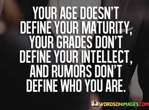 Your-Age-Doesnt-Define-Your-Maturity-Your-Grades-Dont-Define-Your-Intellect-And-Rumors-Dont-Define-Who-You-Are-Quotes.jpeg