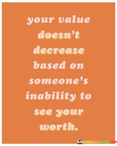 Your Value Doesn't Decrease Based On Someone's Inability To See Your Worth Quotes