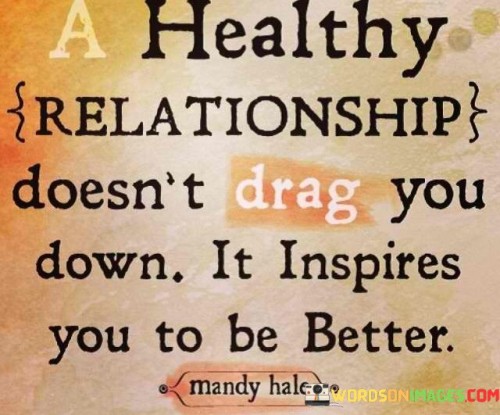 A-Healthy-Relationship-Doesnt-Drag-You-Down-It-Inspires-You-To-Be-Better-Quotes.jpeg