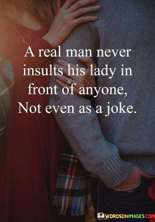 A-Real-Man-Never-Insult-His-Lady-In-Front-Of-Anyone-Not-Even-As-A-Joke-Quotes.jpeg