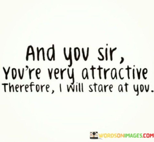 And You Sir You're Very Attravtie Therefore I Will Stare Quotes