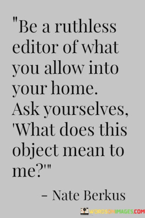 Be A Ruthless Editor Of What You Alllow Into Your Home Quotes