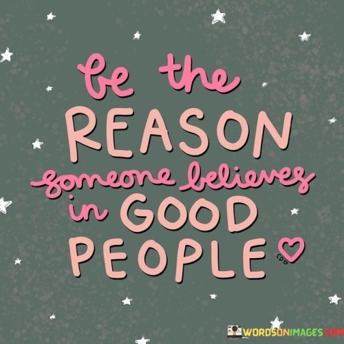 This quote encourages us to strive to be the kind of person that others believe in, specifically, good people. It suggests that by embodying positive qualities, values, and actions, we can inspire trust and faith in the goodness of humanity.

When we demonstrate kindness, compassion, honesty, and integrity, we become a shining example of what it means to be a good person. Our actions and character can have a profound impact on others, influencing their perception of humanity as a whole.

By being a source of goodness and positivity in the lives of those around us, we can foster a ripple effect, encouraging others to believe in the inherent goodness of people. Our actions can challenge negative stereotypes and restore faith in the collective potential for kindness and empathy.

In essence, the quote calls us to be an inspiration and role model for goodness, showing others that there are still good people in the world. It reminds us of the power we hold to influence others positively and contribute to a more compassionate and harmonious society. By being the person someone believes in, we contribute to a collective sense of hope and trust in the goodness that resides within humanity.