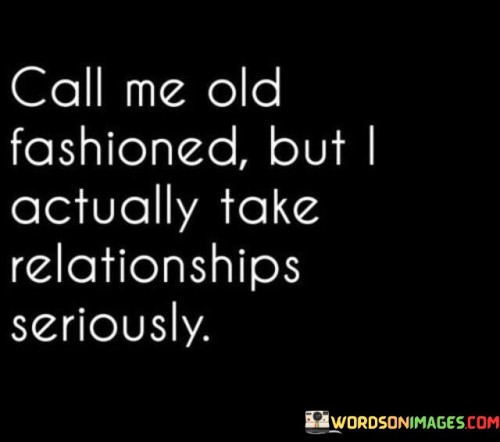 Call Me Old Fashioned But I Actually Take Relationships Seriously Quotes