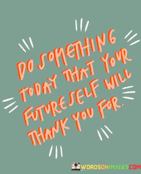 Do-Something-Today-That-Your-Future-Self-Will-Thank-You-For-Quotes.jpeg