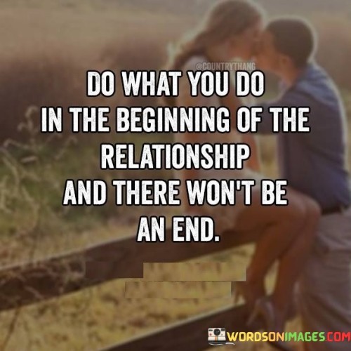 Do What You Do In The Beginning Of The Relationship And There Won't Quotes