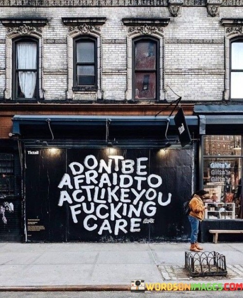 Dont-Be-Afraid-To-Act-Like-You-Quotes.jpeg