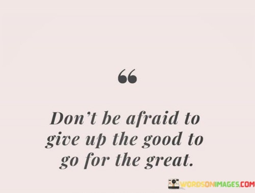 Dont-Be-Afraid-To-Give-Yp-The-Good-To-Go-For-The-Great-Quotes.jpeg