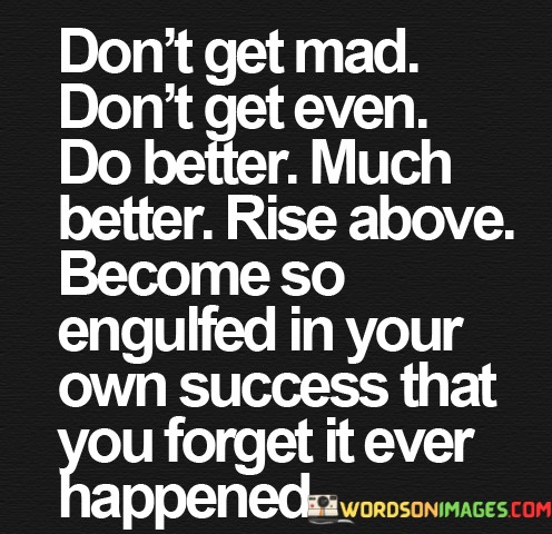 Dont-Get-Mad-Dont-Het-Even-Do-Better-Much-Better-Quotes.jpeg