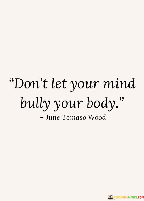 Dont-Let-Your-Mind-Bully-Your-Body-Quotes.jpeg