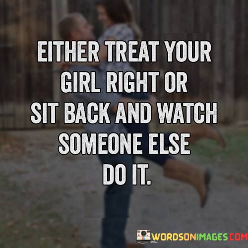 Either-Treat-Your-Girl-Right-Or-Sit-Back-And-Watch-Someone-Quotes.jpeg