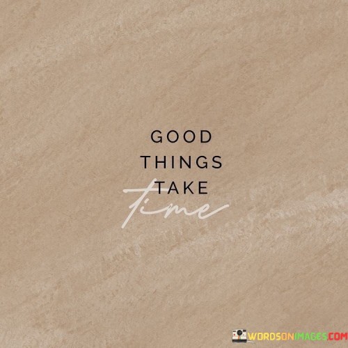 Good-Things-Take-Time-Quotes64ebac5d506729a9.jpeg