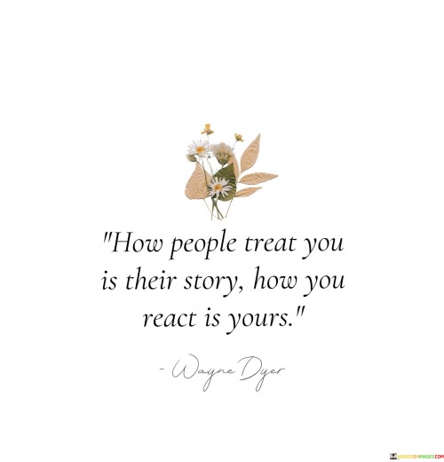 How-People-Treat-You-Is-Their-Story-How-You-React-Is-Yours-Quotes.jpeg