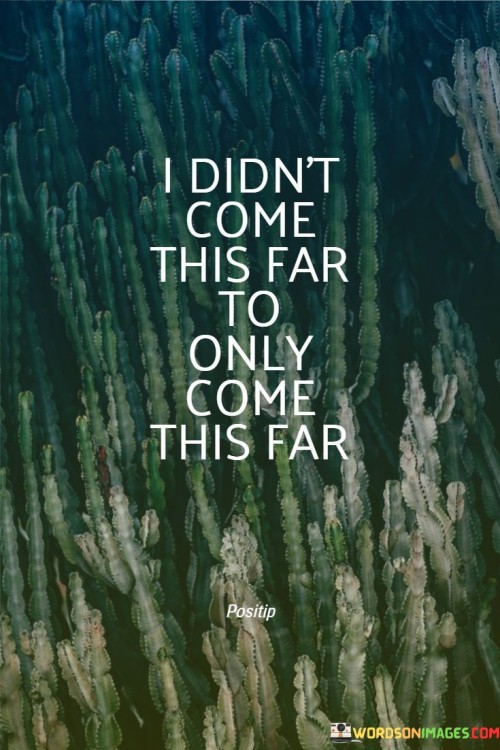 I Didn't Come This Far To Only Come This Far Quotes