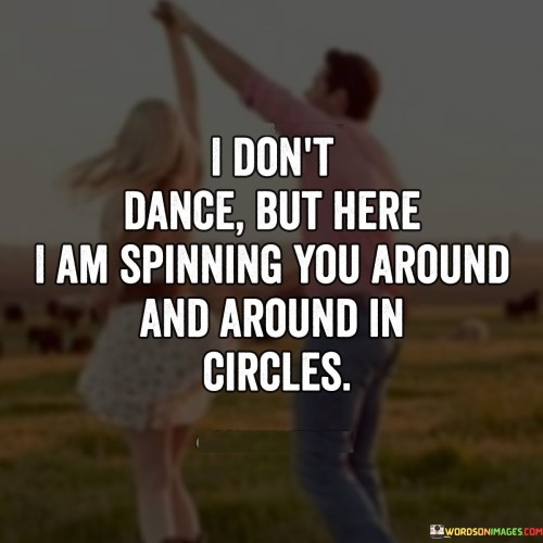 I Don't Dance But Here I Am Spinning You Around Quotes