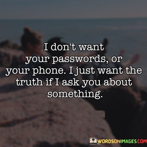 I-Dont-Want-Your-Passwords-Or-Your-Phone-I-Just-Want-The-Truth-Quotes.jpeg