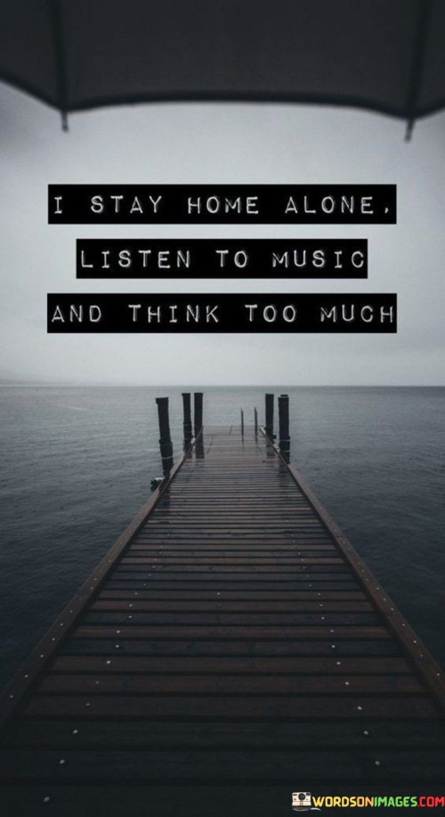 I Stay Home Alone Listen To Music And Think Too Much Quotes