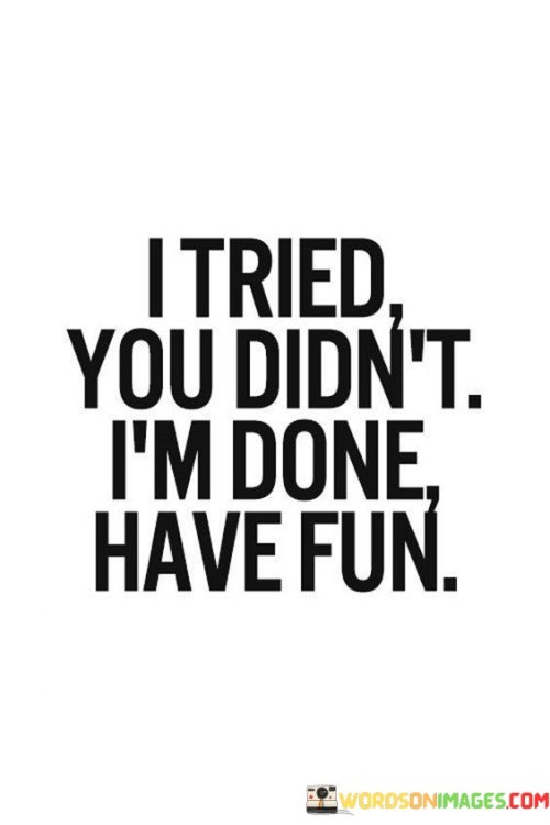 I Tried You Didn't I'm Done Have Fun Quotes