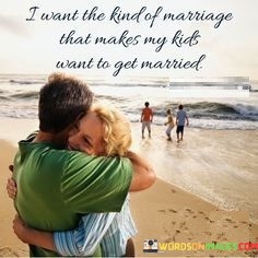 I-Want-The-Kind-Of-Marriage-That-Makes-My-Kids-Want-To-Get-Married-Quotes.jpeg