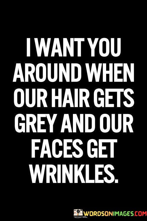 I-Want-You-Around-When-Our-Hair-Gets-Grey-And-Our-Faces-Quotes.jpeg