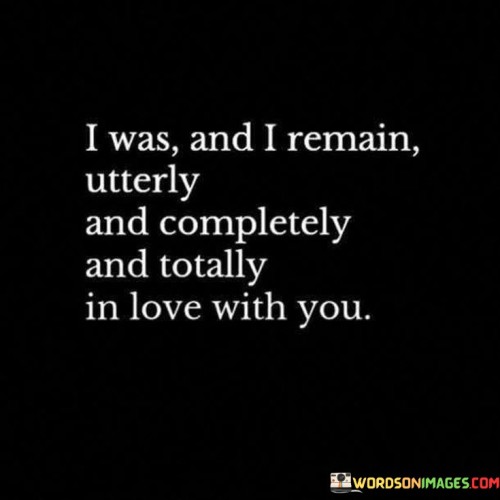 I Was And I Remain Utterly And Completely And Totally In Love Quotes