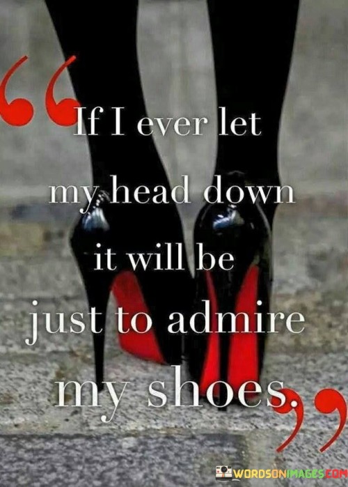 If-Ever-Let-My-Head-Down-In-Will-Be-Just-To-Admire-My-Shoes-Quotes.jpeg