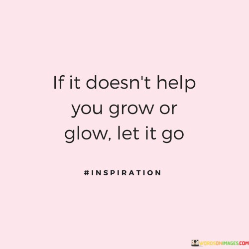 If-It-Doesnt-Help-You-Grow-Or-Glow-Let-It-Go-Quotes.jpeg