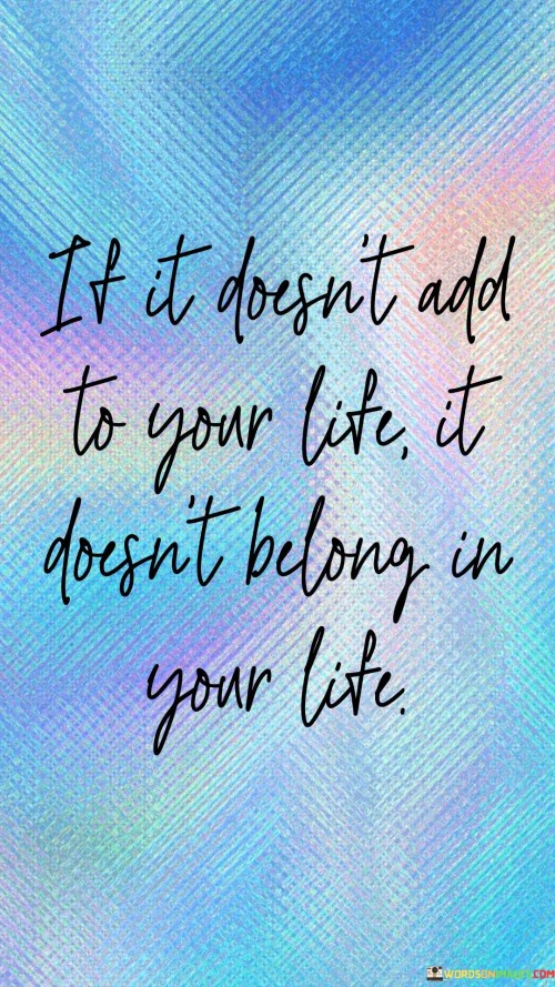 If It Dosen't Add To Your Life It Doesn't Belong In Your Life Quotes