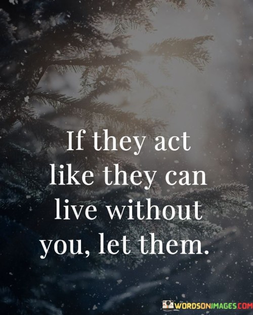 If Thay Act Like They Can Live Without You Let Them Quotes