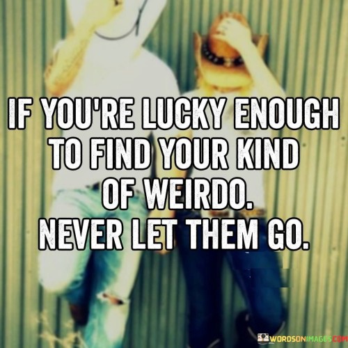 If You're Lucky Enough To Find Your Kind Of Weirdo Never Quotes