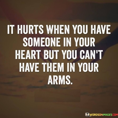The quote conveys the pain of emotional longing. "Have someone in your heart" signifies attachment. "Can't have them in your arms" implies physical unavailability. The quote expresses the emotional distress caused by the separation between emotional connection and physical presence.

The quote underscores the emotional conflict between desire and reality. It highlights the yearning for both emotional and physical closeness. "It hurts" emphasizes the emotional toll of the situation, portraying the difficulty of not being able to fully embrace someone you care about.

In essence, the quote speaks to the complexity of human emotions. It emphasizes the contrast between emotional and physical connections. The quote captures the anguish of wanting to be close to someone both emotionally and physically, highlighting the emotional challenges when circumstances prevent that union.