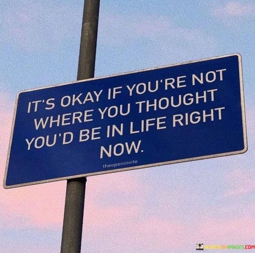 Its Okay If You're Not Where You Thought You'd Be In Life Right Now Quotes