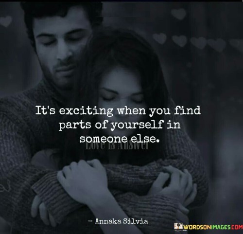 Its's Exciting When You Find Parts Of Yourself In Someone Else Quotes