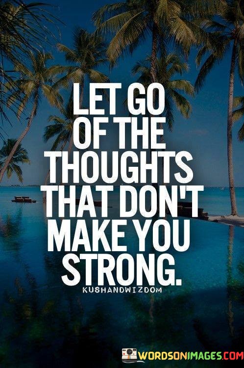 Let-Go-The-Thoughts-Thst-Dont-Make-You-Strong-Quotes.jpeg