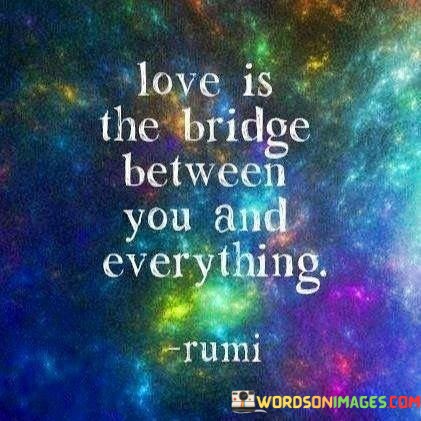 Love-Is-The-Bridge-Betwwn-You-And-Everything-Quotes.jpeg