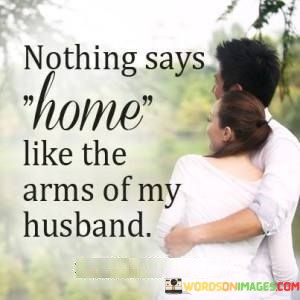 Nothing-Says-Home-Like-The-Arms-Of-My-Husband-Quotes.jpeg