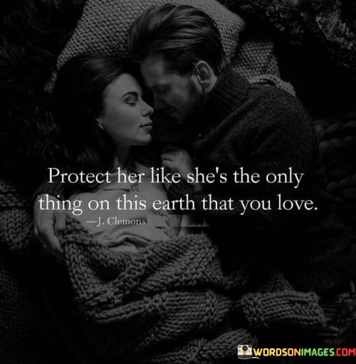 Protect Her Like She's The Only Thing On This Earth That You Love Quotes