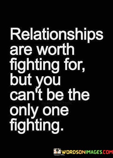 Relationships-Are-Worth-Fighting-For-But-You-Cant-Be-The-Only-One-Quotes.jpeg