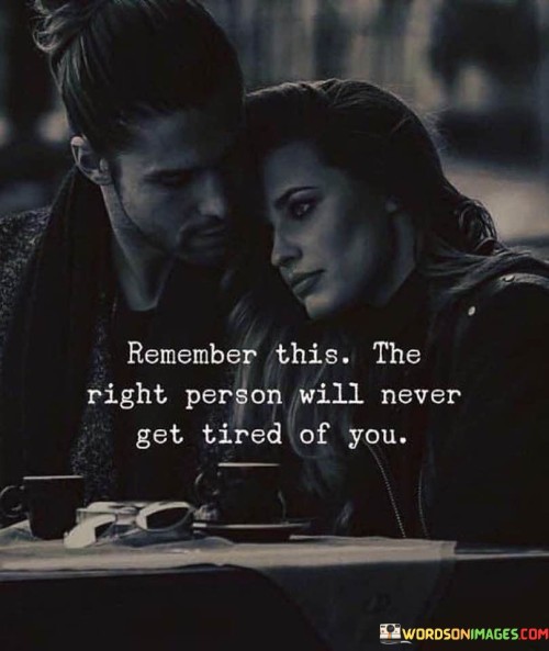 Remember-This-The-Right-Person-Will-Never-Get-Tired-Of-You-Quotes.jpeg