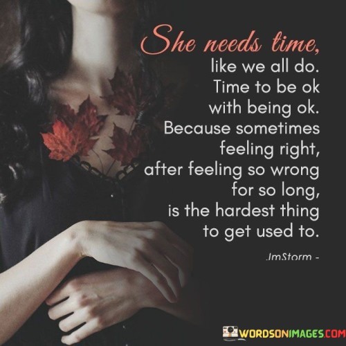 She-Needs-Time-Like-All-We-Do-Time-To-Be-Ok-With-Being-Ok-Quotes.jpeg