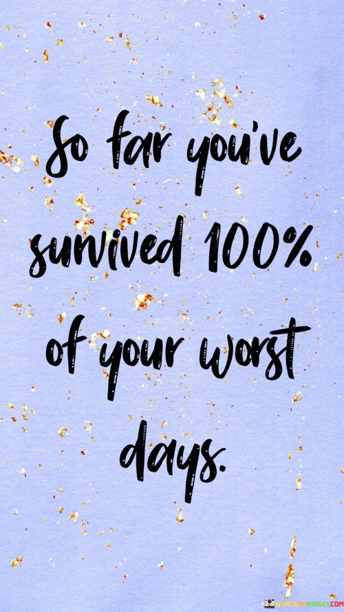 So Far You've Sunived 100% Of Your Worst Days Quotes