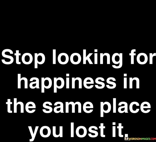 Stop-Looking-For-Happiness-In-The-Same-Place-You-Lost-It-Quotes
